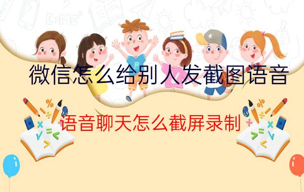 微信怎么给别人发截图语音 语音聊天怎么截屏录制？